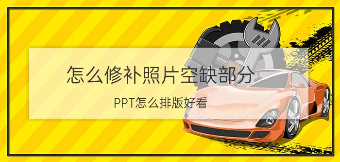 怎么修补照片空缺部分 PPT怎么排版好看？怎么从PPT小白进化到大神？